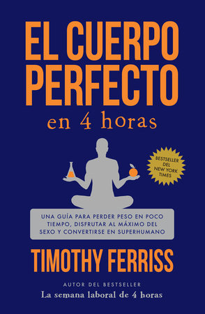 El cuerpo perfecto en 4 horas: Una guía para perder peso en poco tiempo, disfrutar al máximo del sexo y convertirse en superhumano / The 4-Hour Body