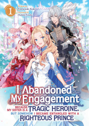 I Abandoned My Engagement Because My Sister is a Tragic Heroine, but Somehow I Became Entangled with a Righteous Prince (Light Novel) Vol. 1 