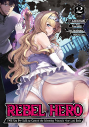 Rebel Hero: I Will Use My Skills to Control the Scheming Princess's Heart and Body (Manga) Vol. 2 